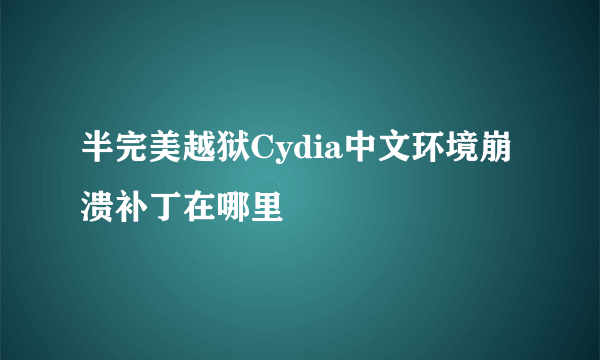 半完美越狱Cydia中文环境崩溃补丁在哪里