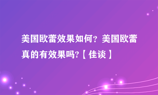 美国欧蕾效果如何？美国欧蕾真的有效果吗?【佳谈】