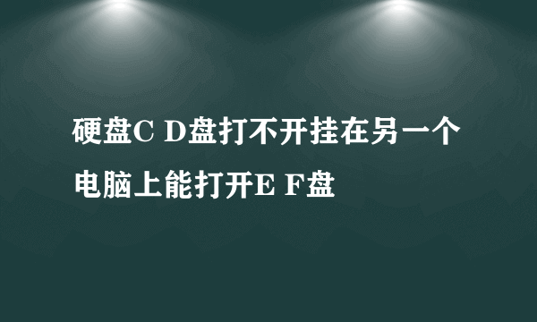 硬盘C D盘打不开挂在另一个电脑上能打开E F盘