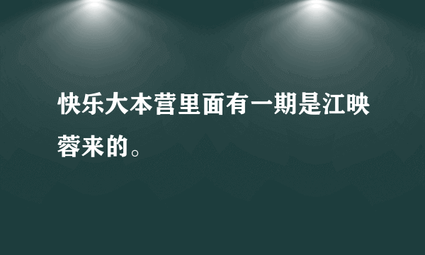 快乐大本营里面有一期是江映蓉来的。