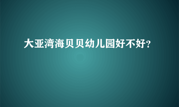 大亚湾海贝贝幼儿园好不好？