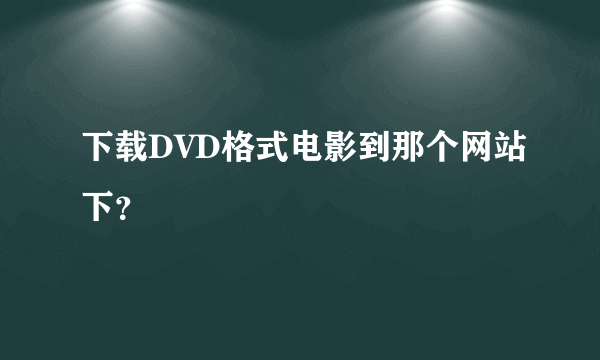 下载DVD格式电影到那个网站下？