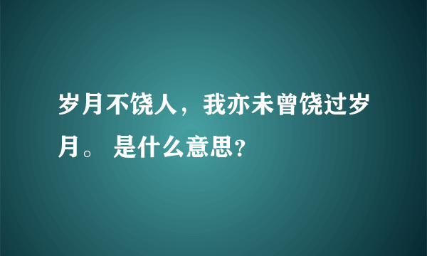 岁月不饶人，我亦未曾饶过岁月。 是什么意思？