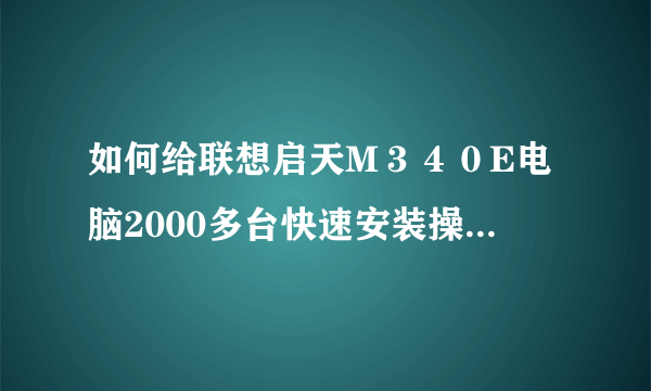 如何给联想启天M３４０E电脑2000多台快速安装操作系统？