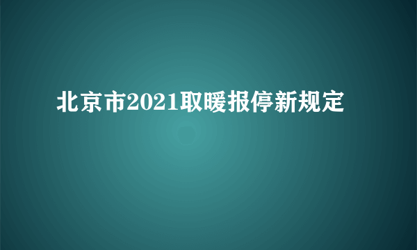 北京市2021取暖报停新规定