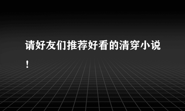 请好友们推荐好看的清穿小说！