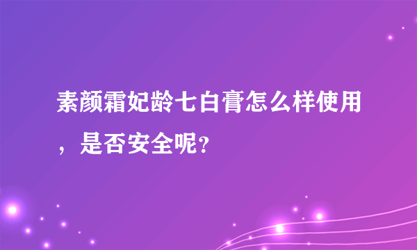 素颜霜妃龄七白膏怎么样使用，是否安全呢？