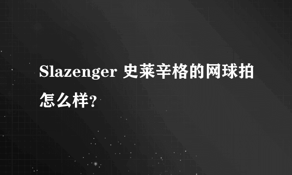 Slazenger 史莱辛格的网球拍怎么样？