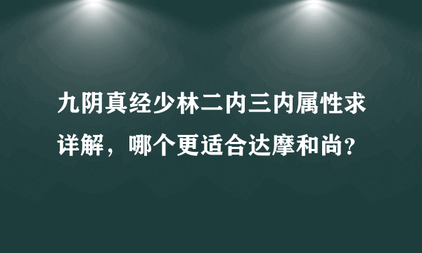 九阴真经少林二内三内属性求详解，哪个更适合达摩和尚？