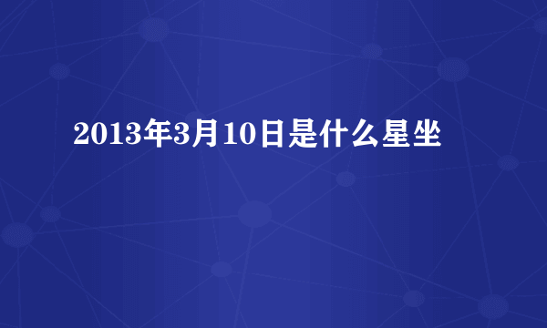 2013年3月10日是什么星坐