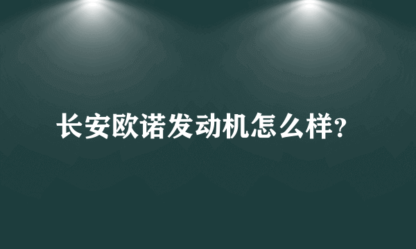 长安欧诺发动机怎么样？