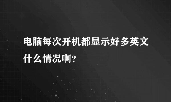 电脑每次开机都显示好多英文什么情况啊？