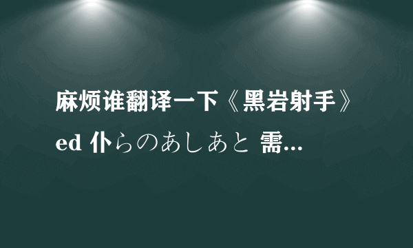 麻烦谁翻译一下《黑岩射手》ed 仆らのあしあと 需要中文歌词