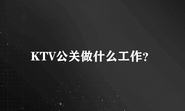 KTV公关做什么工作？