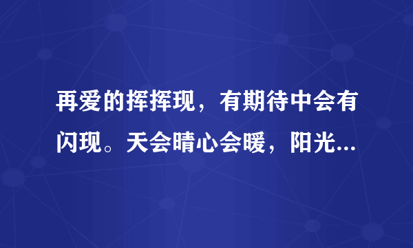 再爱的挥挥现，有期待中会有闪现。天会晴心会暖，阳光在手指间。 是啥歌的歌词！