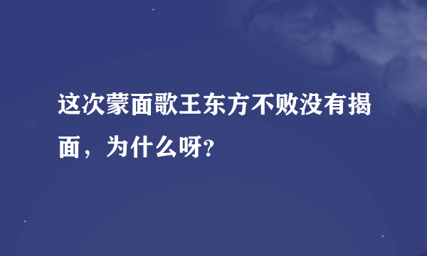 这次蒙面歌王东方不败没有揭面，为什么呀？