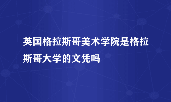 英国格拉斯哥美术学院是格拉斯哥大学的文凭吗