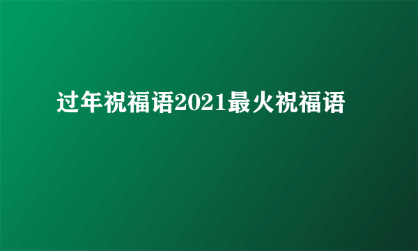 过年祝福语2021最火祝福语