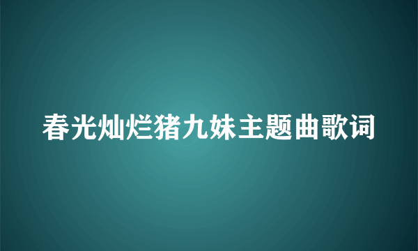 春光灿烂猪九妹主题曲歌词