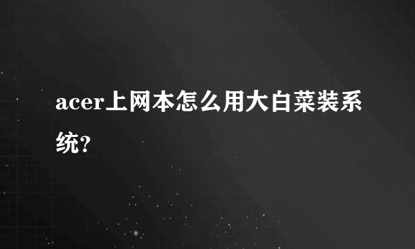 acer上网本怎么用大白菜装系统？