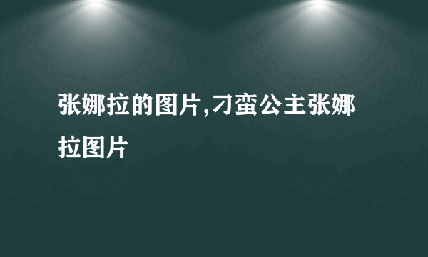 张娜拉的图片,刁蛮公主张娜拉图片