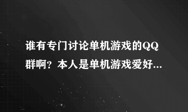 谁有专门讨论单机游戏的QQ群啊？本人是单机游戏爱好者，希望能加一个。