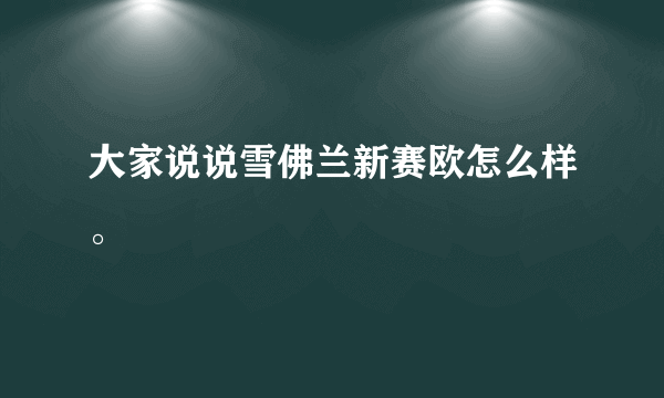 大家说说雪佛兰新赛欧怎么样。