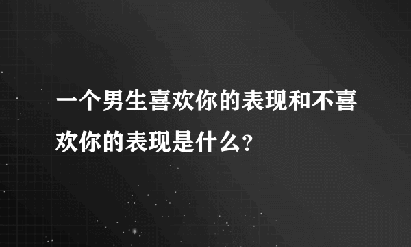 一个男生喜欢你的表现和不喜欢你的表现是什么？