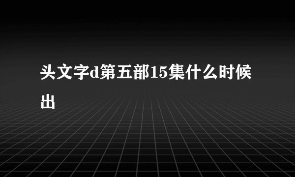 头文字d第五部15集什么时候出