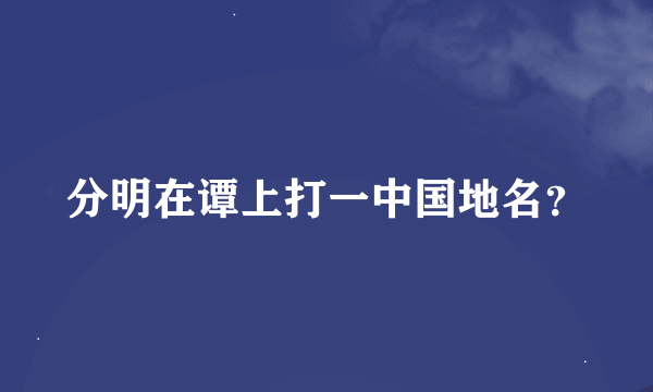 分明在谭上打一中国地名？