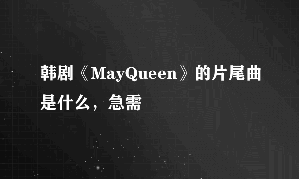 韩剧《MayQueen》的片尾曲是什么，急需