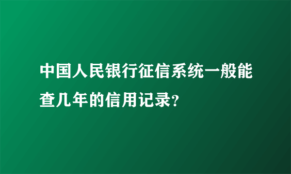 中国人民银行征信系统一般能查几年的信用记录？