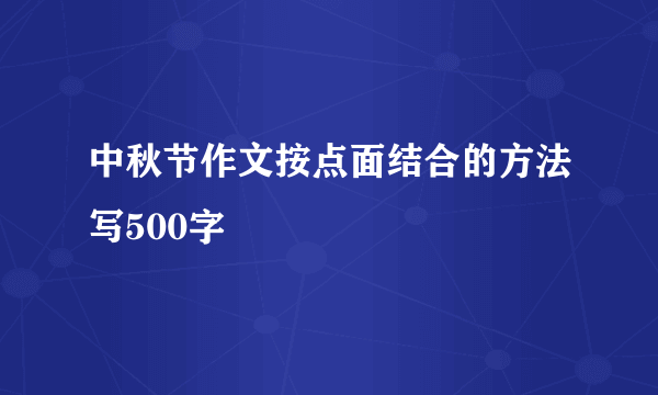 中秋节作文按点面结合的方法写500字