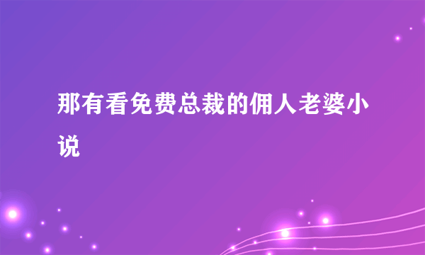 那有看免费总裁的佣人老婆小说