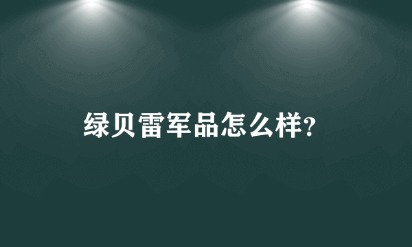 绿贝雷军品怎么样？