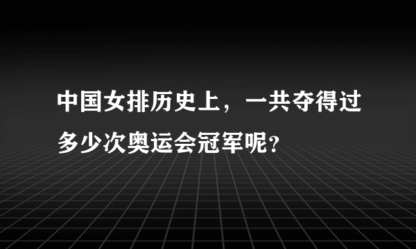 中国女排历史上，一共夺得过多少次奥运会冠军呢？