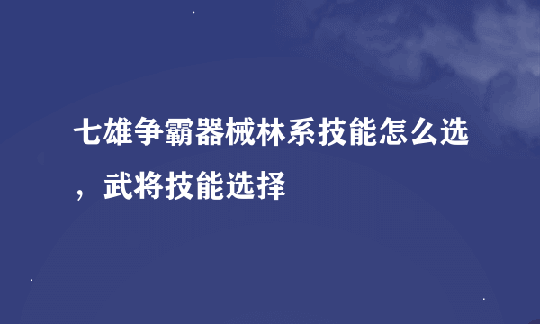 七雄争霸器械林系技能怎么选，武将技能选择