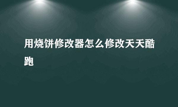 用烧饼修改器怎么修改天天酷跑