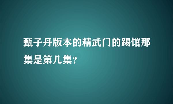 甄子丹版本的精武门的踢馆那集是第几集？