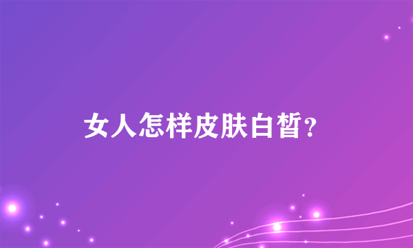 女人怎样皮肤白皙？