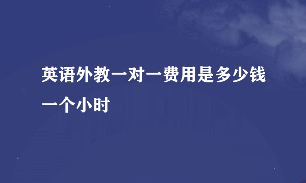 英语外教一对一费用是多少钱一个小时