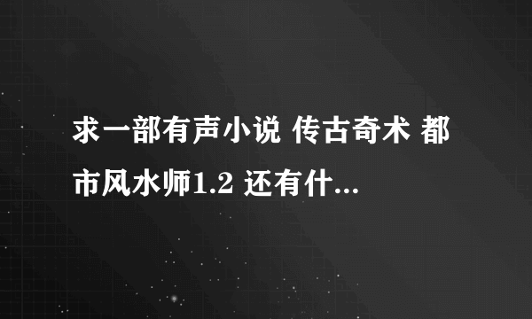 求一部有声小说 传古奇术 都市风水师1.2 还有什么鬼吹灯盗墓笔记都听过