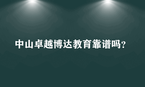 中山卓越博达教育靠谱吗？