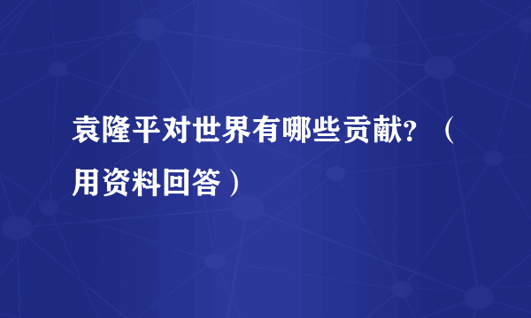 袁隆平对世界有哪些贡献？（用资料回答）