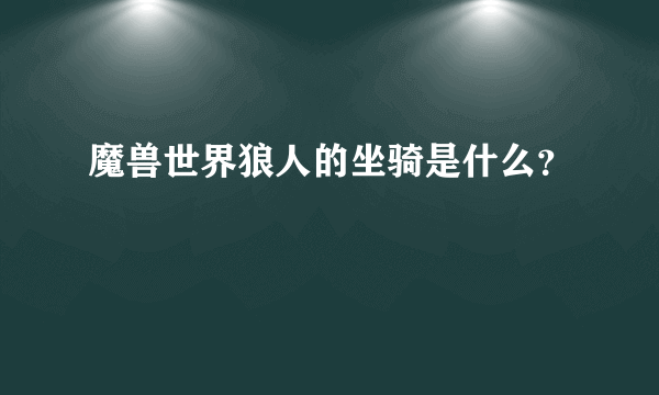 魔兽世界狼人的坐骑是什么？