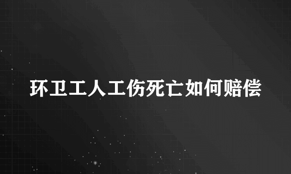 环卫工人工伤死亡如何赔偿