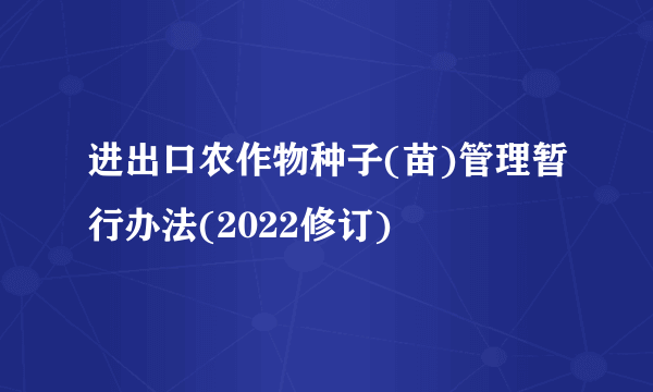 进出口农作物种子(苗)管理暂行办法(2022修订)