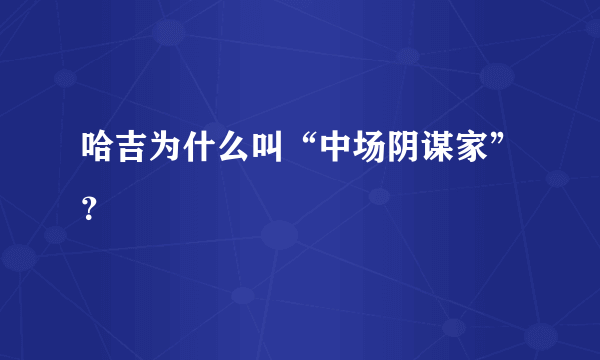 哈吉为什么叫“中场阴谋家”？