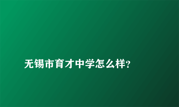 
无锡市育才中学怎么样？

