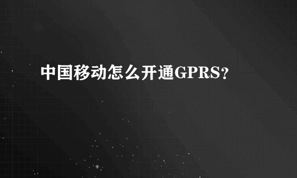 中国移动怎么开通GPRS？